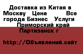 Доставка из Китая в Москву › Цена ­ 100 - Все города Бизнес » Услуги   . Приморский край,Партизанск г.